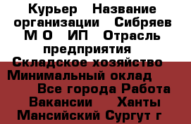 Курьер › Название организации ­ Сибряев М.О., ИП › Отрасль предприятия ­ Складское хозяйство › Минимальный оклад ­ 30 000 - Все города Работа » Вакансии   . Ханты-Мансийский,Сургут г.